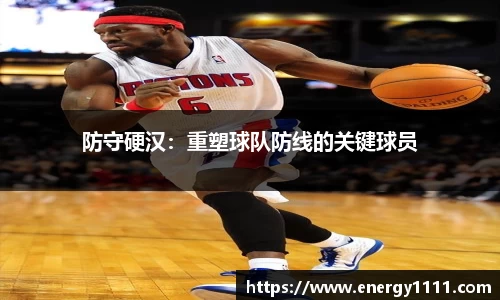 防守硬汉：重塑球队防线的关键球员